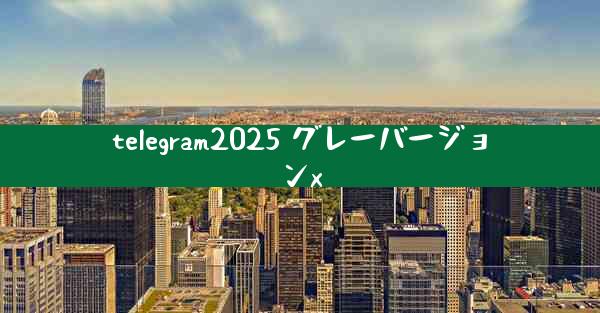 telegram2025 グレーバージョンx