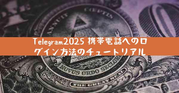Telegram2025 携帯電話へのログイン方法のチュートリアル