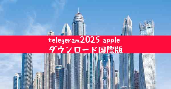 telegeram2025 apple ダウンロード国際版