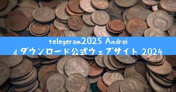 telegeram2025 Android ダウンロード公式ウェブサイト 2024