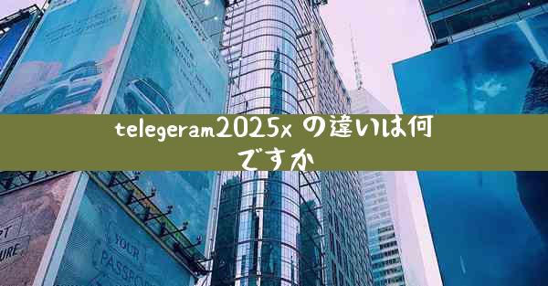 telegeram2025x の違いは何ですか
