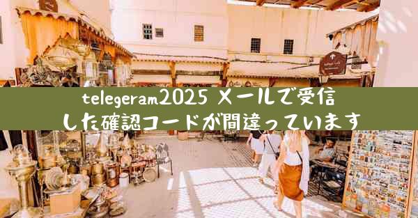 telegeram2025 メールで受信した確認コードが間違っています