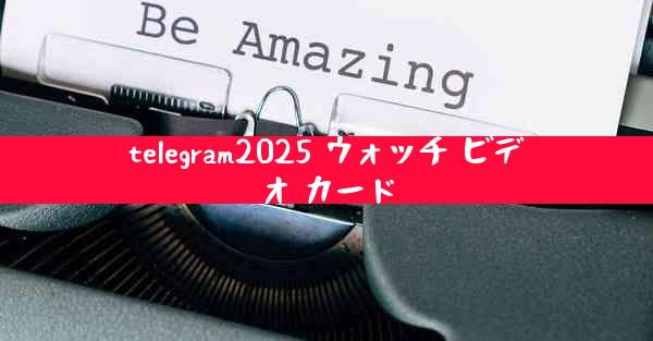 telegram2025 ウォッチ ビデオ カード