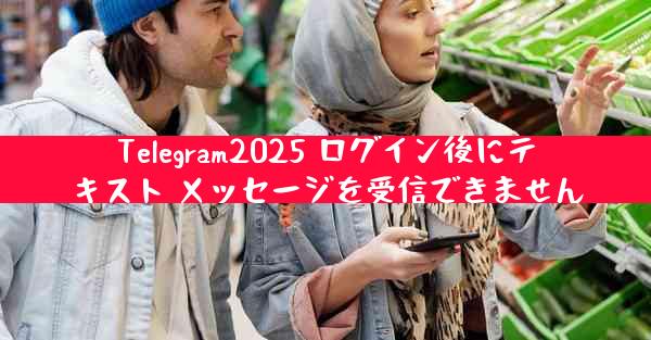 Telegram2025 ログイン後にテキスト メッセージを受信できません