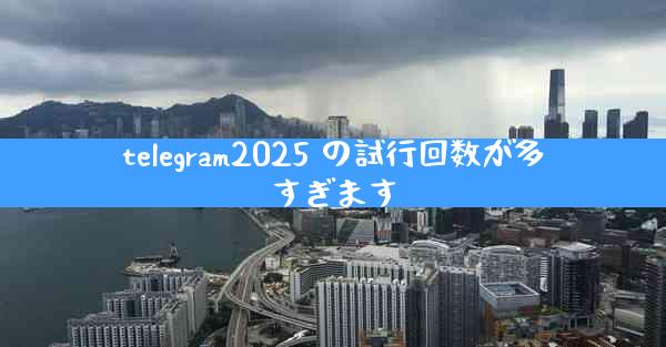telegram2025 の試行回数が多すぎます