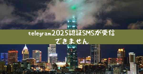 telegram2025認証SMSが受信できません