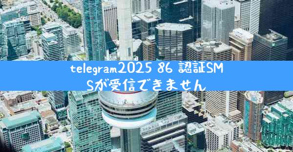 telegram2025 86 認証SMSが受信できません