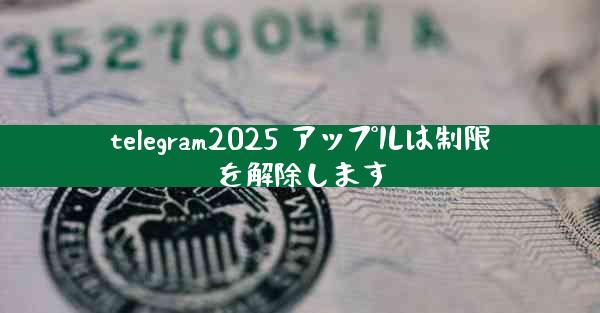 telegram2025 アップルは制限を解除します