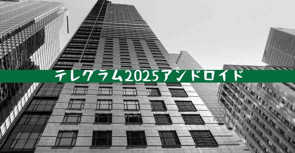 テレグラム2025アンドロイド
