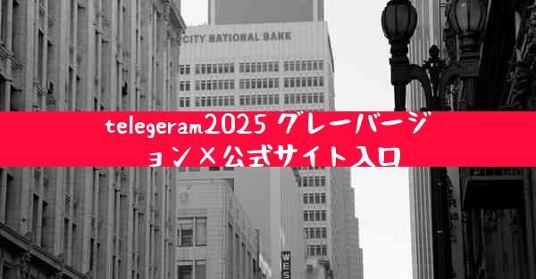 telegeram2025 グレーバージョン×公式サイト入口