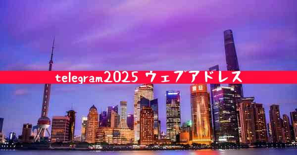 telegram2025 ウェブアドレス