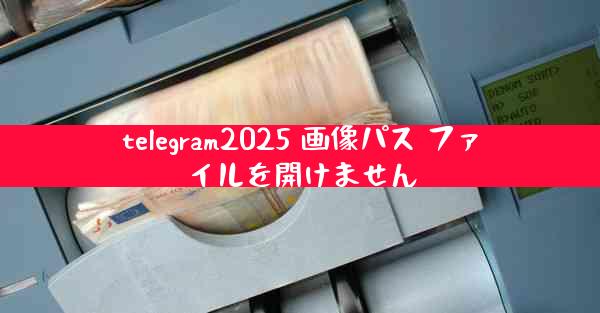 telegram2025 画像パス ファイルを開けません