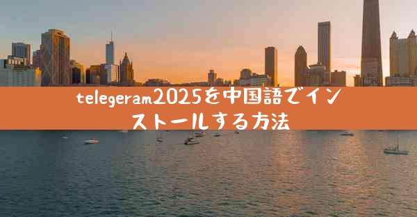 telegeram2025を中国語でインストールする方法