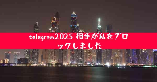 telegram2025 相手が私をブロックしました