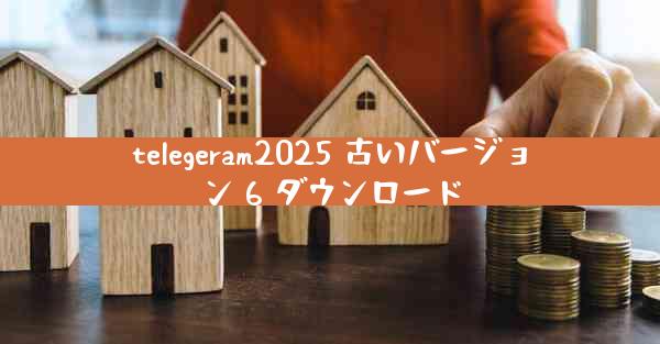 telegeram2025 古いバージョン 6 ダウンロード