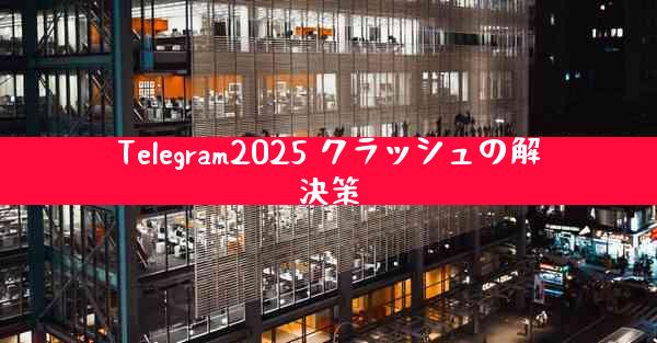 Telegram2025 クラッシュの解決策