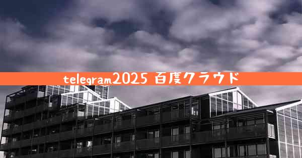 telegram2025 百度クラウド