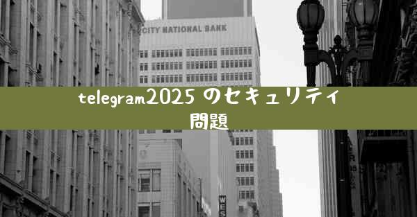 telegram2025 のセキュリティ問題