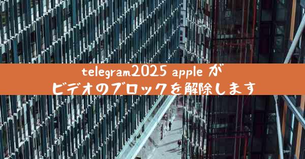 telegram2025 apple がビデオのブロックを解除します