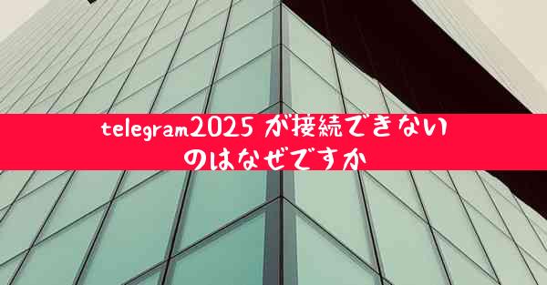 telegram2025 が接続できないのはなぜですか