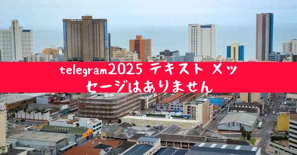 telegram2025 テキスト メッセージはありません