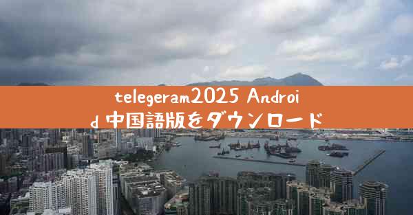 telegeram2025 Android 中国語版をダウンロード