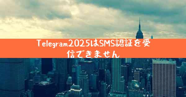 Telegram2025はSMS認証を受信できません