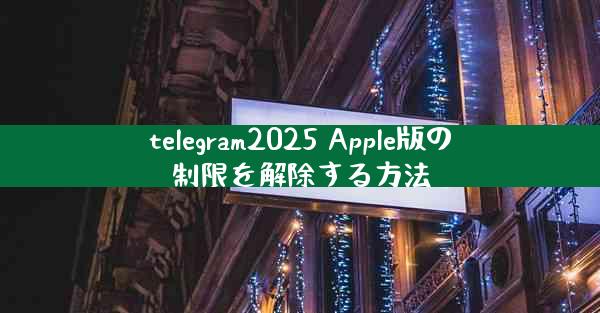 telegram2025 Apple版の制限を解除する方法