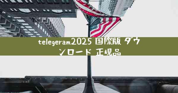 telegeram2025 国際版 ダウンロード 正規品