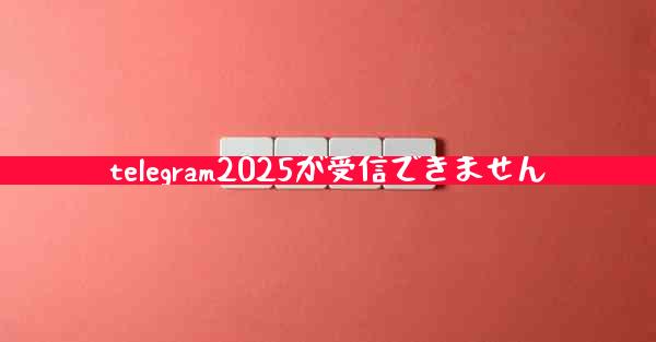 telegram2025が受信できません