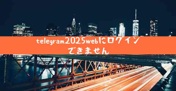 telegram2025webにログインできません