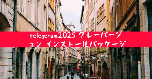 telegeram2025 グレーバージョン インストールパッケージ