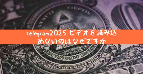 telegram2025 ビデオを読み込めないのはなぜですか