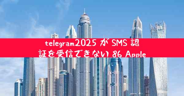 telegram2025 が SMS 認証を受信できない 86 Apple