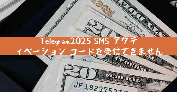 Telegram2025 SMS アクティベーション コードを受信できません