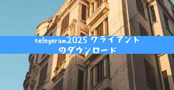telegeram2025 クライアントのダウンロード