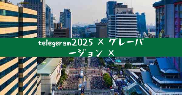 telegeram2025 × グレーバージョン ×