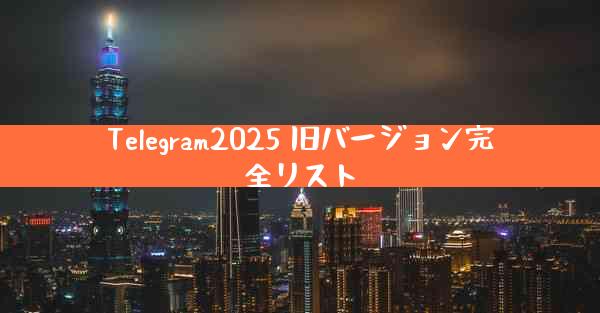 Telegram2025 旧バージョン完全リスト