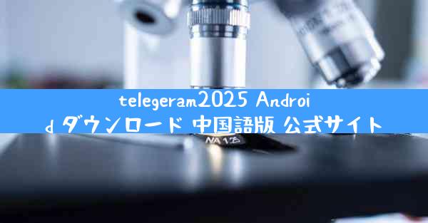 telegeram2025 Android ダウンロード 中国語版 公式サイト