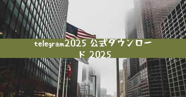 telegram2025 公式ダウンロード 2025