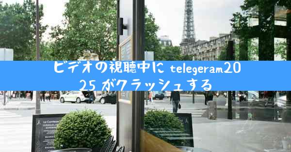 ビデオの視聴中に telegeram2025 がクラッシュする
