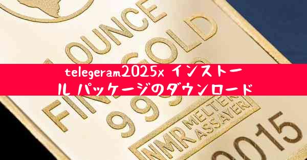 telegeram2025x インストール パッケージのダウンロード