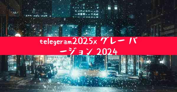 telegeram2025x グレー バージョン 2024