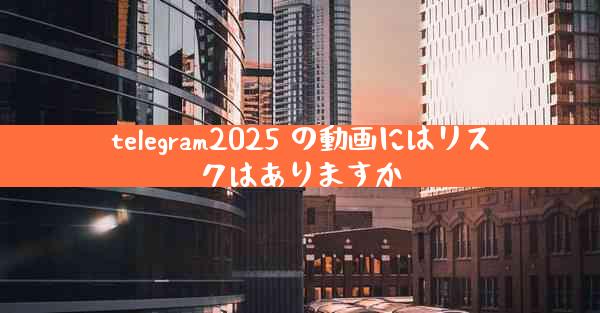 telegram2025 の動画にはリスクはありますか