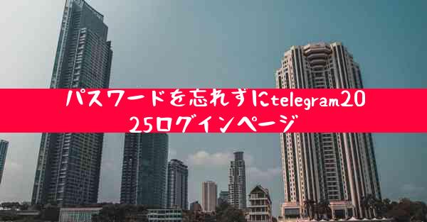 パスワードを忘れずにtelegram2025ログインページ
