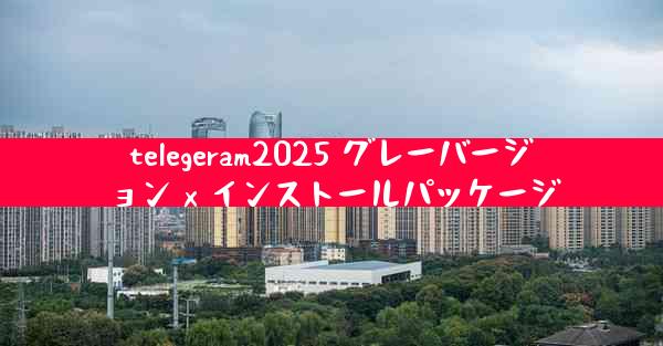 telegeram2025 グレーバージョン x インストールパッケージ