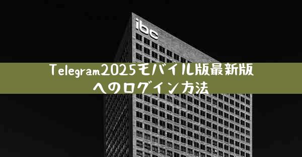 Telegram2025モバイル版最新版へのログイン方法