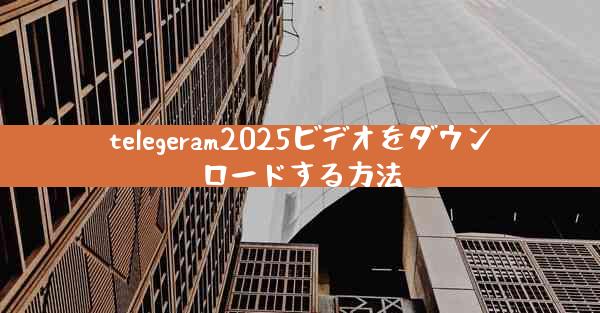 telegeram2025ビデオをダウンロードする方法