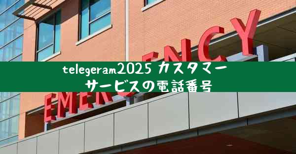 telegeram2025 カスタマー サービスの電話番号