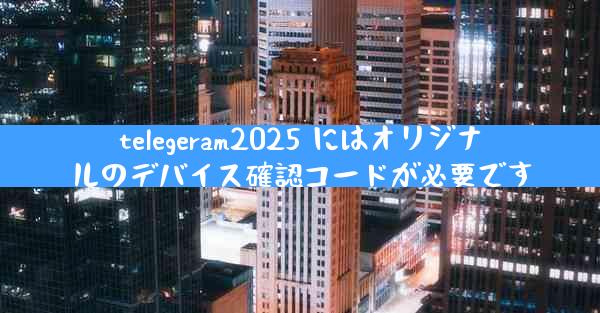 telegeram2025 にはオリジナルのデバイス確認コードが必要です